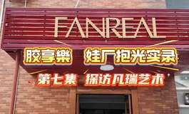 【胶享樂】娃厂抱光实录 07集 凡瑞艺术FANREAL，艺术成分很高。